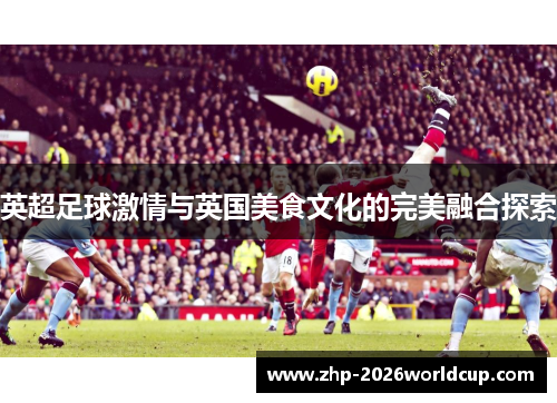 英超足球激情与英国美食文化的完美融合探索