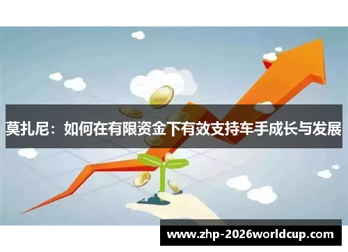 莫扎尼:如何在有限资金下有效支持车手成长与发展 莫扎尼:如何在有限资金下有效支持车手成长与发展