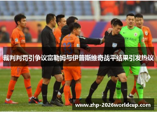 裁判判罚引争议富勒姆与伊普斯维奇战平结果引发热议 裁判判罚引争议富勒姆与伊普斯维奇战平结果引发热议
