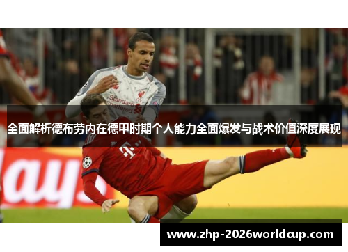 全面解析德布劳内在德甲时期个人能力全面爆发与战术价值深度展现