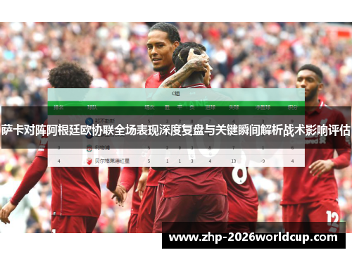 萨卡对阵阿根廷欧协联全场表现深度复盘与关键瞬间解析战术影响评估