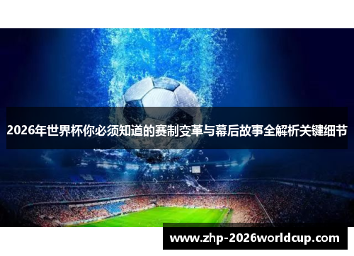 2026年世界杯你必须知道的赛制变革与幕后故事全解析关键细节 2026年世界杯你必须知道的赛制变革与幕后故事全解析关键细节