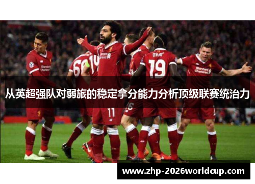 从英超强队对弱旅的稳定拿分能力分析顶级联赛统治力 从英超强队对弱旅的稳定拿分能力分析顶级联赛统治力