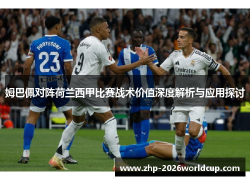 姆巴佩对阵荷兰西甲比赛战术价值深度解析与应用探讨 姆巴佩对阵荷兰西甲比赛战术价值深度解析与应用探讨