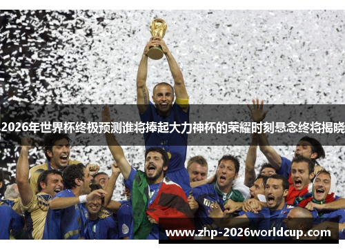 2026年世界杯终极预测谁将捧起大力神杯的荣耀时刻悬念终将揭晓 2026年世界杯终极预测谁将捧起大力神杯的荣耀时刻悬念终将揭晓