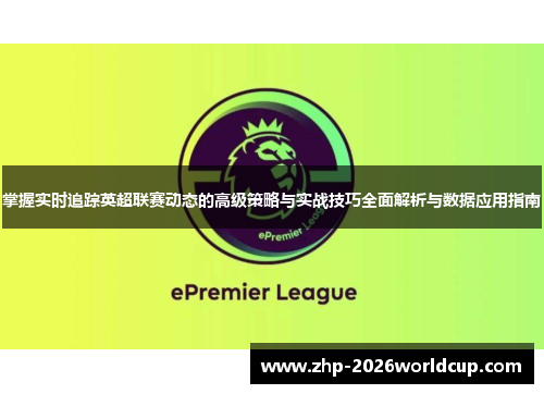 掌握实时追踪英超联赛动态的高级策略与实战技巧全面解析与数据应用指南 掌握实时追踪英超联赛动态的高级策略与实战技巧全面解析与数据应用指南