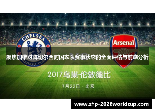 聚焦加维对阵切尔西时国家队赛事状态的全面评估与前瞻分析 聚焦加维对阵切尔西时国家队赛事状态的全面评估与前瞻分析