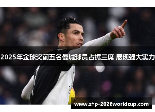 2025年金球奖前五名曼城球员占据三席 展现强大实力