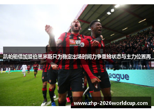 凯帕租借加盟伯恩茅斯只为稳定出场时间力争重拾状态与主力位置再