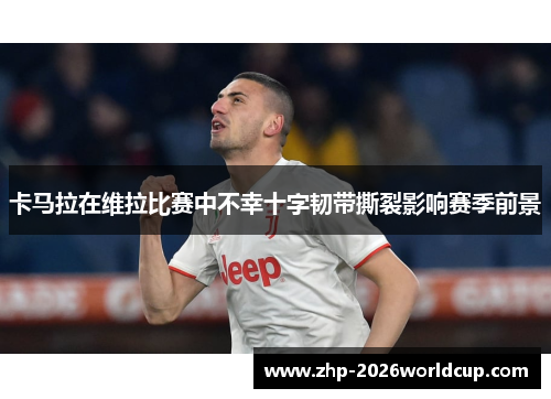 卡马拉在维拉比赛中不幸十字韧带撕裂影响赛季前景