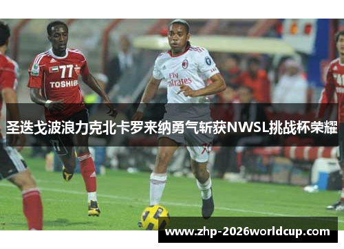 圣迭戈波浪力克北卡罗来纳勇气斩获NWSL挑战杯荣耀