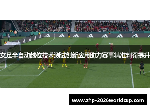 女足半自动越位技术测试创新应用助力赛事精准判罚提升