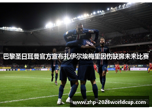 巴黎圣日耳曼官方宣布扎伊尔埃梅里因伤缺席未来比赛 巴黎圣日耳曼官方宣布扎伊尔埃梅里因伤缺席未来比赛