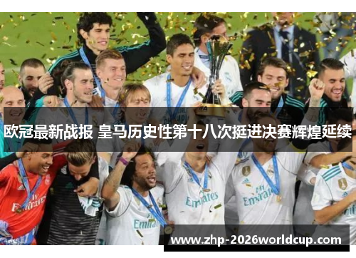欧冠最新战报 皇马历史性第十八次挺进决赛辉煌延续 欧冠最新战报 皇马历史性第十八次挺进决赛辉煌延续