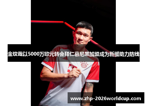 金玟哉以5000万欧元转会拜仁慕尼黑加盟成为新援助力防线 金玟哉以5000万欧元转会拜仁慕尼黑加盟成为新援助力防线