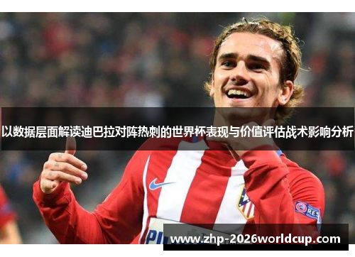 以数据层面解读迪巴拉对阵热刺的世界杯表现与价值评估战术影响分析 以数据层面解读迪巴拉对阵热刺的世界杯表现与价值评估战术影响分析