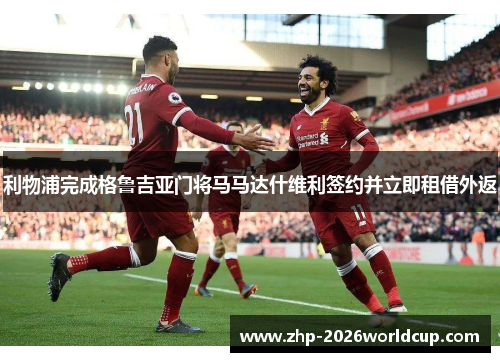 利物浦完成格鲁吉亚门将马马达什维利签约并立即租借外返 利物浦完成格鲁吉亚门将马马达什维利签约并立即租借外返
