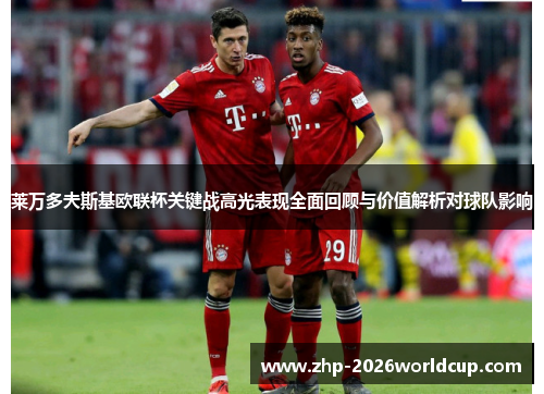 莱万多夫斯基欧联杯关键战高光表现全面回顾与价值解析对球队影响 莱万多夫斯基欧联杯关键战高光表现全面回顾与价值解析对球队影响