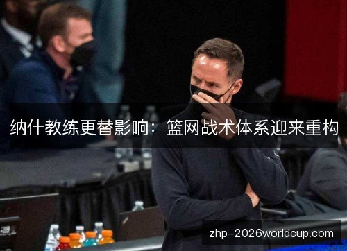 纳什教练更替影响：篮网战术体系迎来重构